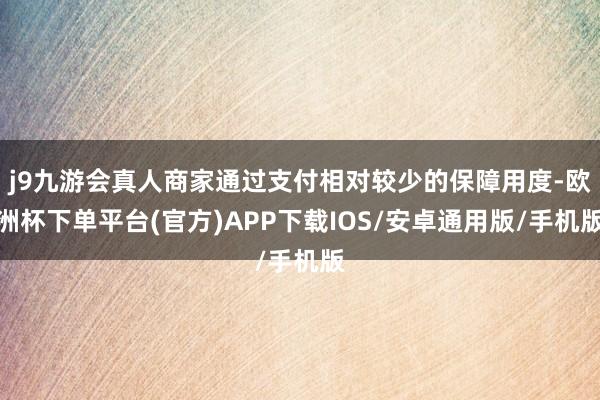 j9九游会真人商家通过支付相对较少的保障用度-欧洲杯下单平台(官方)APP下载IOS/安卓通用版/手机版