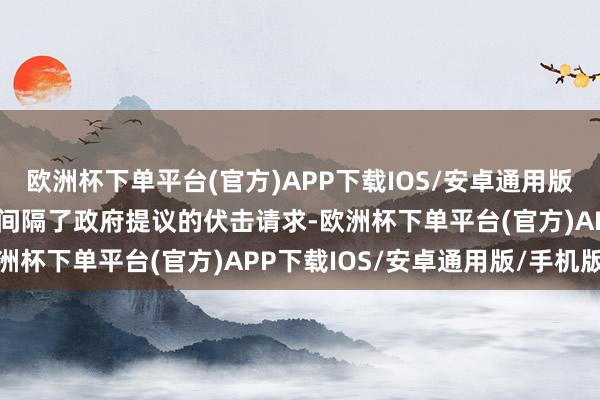欧洲杯下单平台(官方)APP下载IOS/安卓通用版/手机版最高法院简陋地间隔了政府提议的伏击请求-欧洲杯下单平台(官方)APP下载IOS/安卓通用版/手机版