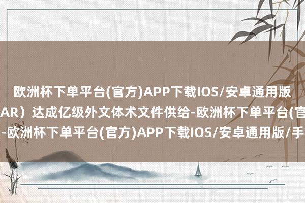 欧洲杯下单平台(官方)APP下载IOS/安卓通用版/手机版溯科（SOCOLAR）达成亿级外文体术文件供给-欧洲杯下单平台(官方)APP下载IOS/安卓通用版/手机版