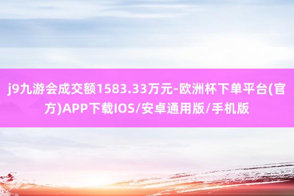 j9九游会成交额1583.33万元-欧洲杯下单平台(官方)APP下载IOS/安卓通用版/手机版