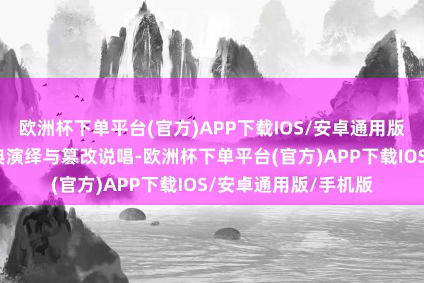 欧洲杯下单平台(官方)APP下载IOS/安卓通用版/手机版晚和会过经典演绎与篡改说唱-欧洲杯下单平台(官方)APP下载IOS/安卓通用版/手机版
