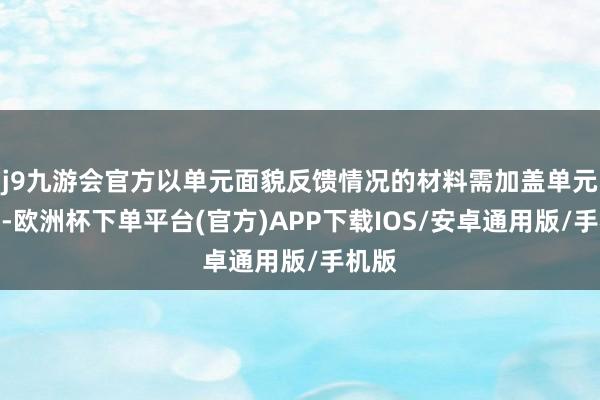 j9九游会官方以单元面貌反馈情况的材料需加盖单元公章-欧洲杯下单平台(官方)APP下载IOS/安卓通用版/手机版