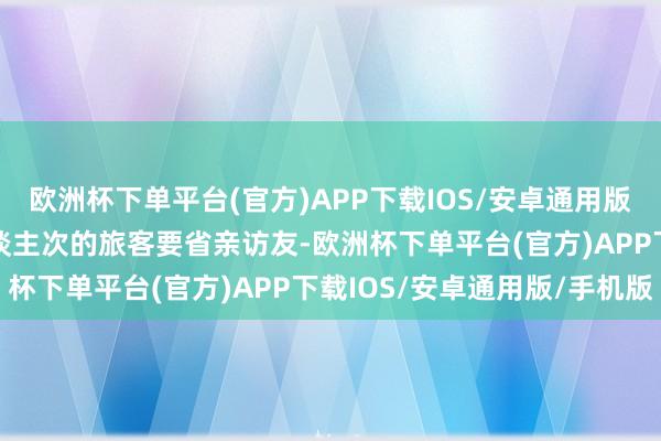 欧洲杯下单平台(官方)APP下载IOS/安卓通用版/手机版概况有50亿东谈主次的旅客要省亲访友-欧洲杯下单平台(官方)APP下载IOS/安卓通用版/手机版