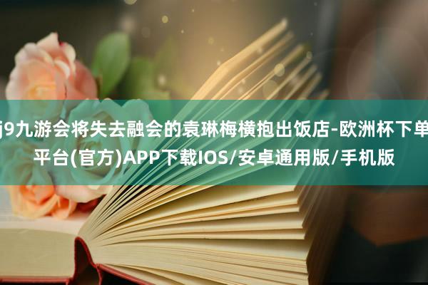 j9九游会将失去融会的袁琳梅横抱出饭店-欧洲杯下单平台(官方)APP下载IOS/安卓通用版/手机版