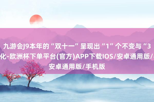 九游会J9本年的“双十一”呈现出“1”个不变与“3”个变化-欧洲杯下单平台(官方)APP下载IOS/安卓通用版/手机版