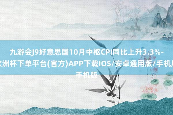 九游会J9好意思国10月中枢CPI同比上升3.3%-欧洲杯下单平台(官方)APP下载IOS/安卓通用版/手机版