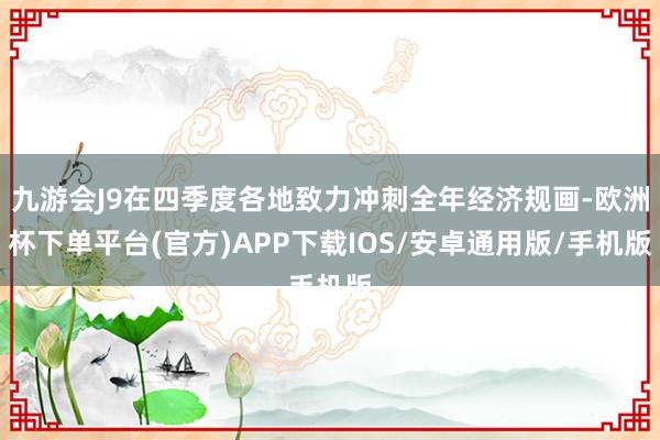 九游会J9在四季度各地致力冲刺全年经济规画-欧洲杯下单平台(官方)APP下载IOS/安卓通用版/手机版