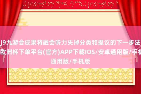 j9九游会成果将融会听力失掉分类和提议的下一步法子-欧洲杯下单平台(官方)APP下载IOS/安卓通用版/手机版
