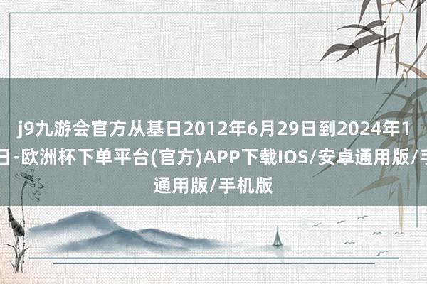 j9九游会官方从基日2012年6月29日到2024年12月6日-欧洲杯下单平台(官方)APP下载IOS/安卓通用版/手机版