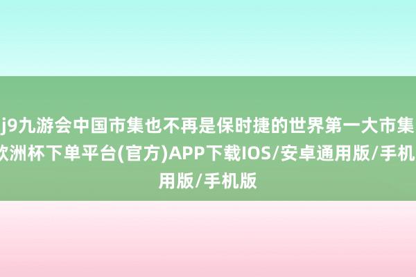 j9九游会中国市集也不再是保时捷的世界第一大市集-欧洲杯下单平台(官方)APP下载IOS/安卓通用版/手机版