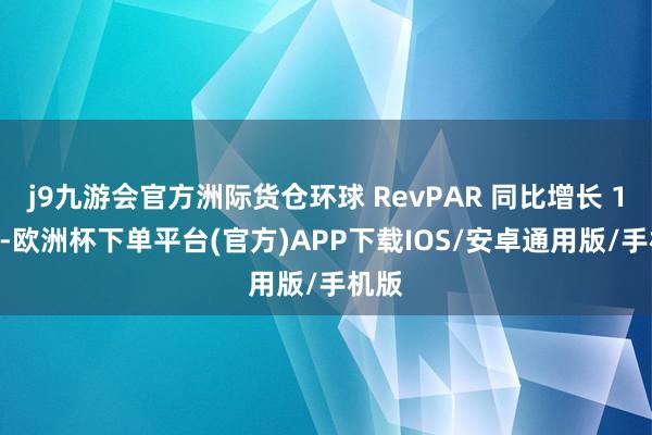 j9九游会官方洲际货仓环球 RevPAR 同比增长 1.5%-欧洲杯下单平台(官方)APP下载IOS/安卓通用版/手机版