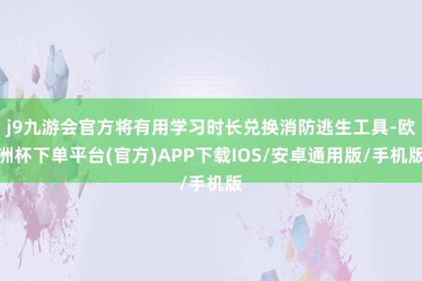 j9九游会官方将有用学习时长兑换消防逃生工具-欧洲杯下单平台(官方)APP下载IOS/安卓通用版/手机版