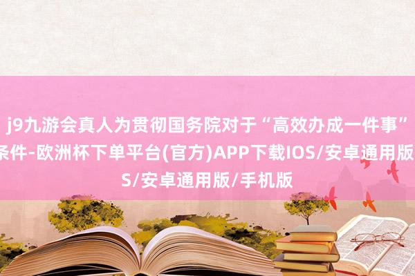 j9九游会真人为贯彻国务院对于“高效办成一件事”的有关条件-欧洲杯下单平台(官方)APP下载IOS/安卓通用版/手机版