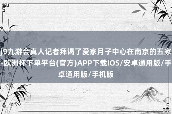 j9九游会真人记者拜谒了爱家月子中心在南京的五家门店-欧洲杯下单平台(官方)APP下载IOS/安卓通用版/手机版