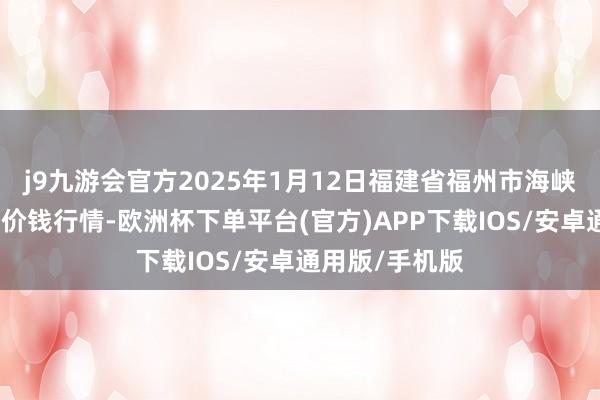 j9九游会官方2025年1月12日福建省福州市海峡蔬菜批发商场价钱行情-欧洲杯下单平台(官方)APP下载IOS/安卓通用版/手机版