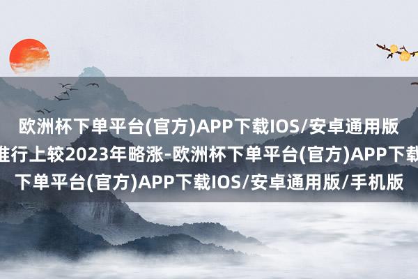 欧洲杯下单平台(官方)APP下载IOS/安卓通用版/手机版日用品的开支推行上较2023年略涨-欧洲杯下单平台(官方)APP下载IOS/安卓通用版/手机版