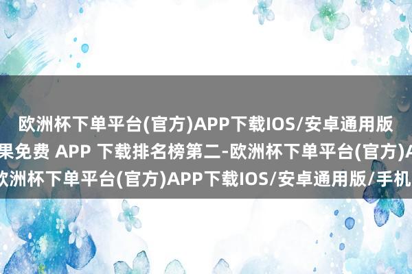 欧洲杯下单平台(官方)APP下载IOS/安卓通用版/手机版升至中国区苹果免费 APP 下载排名榜第二-欧洲杯下单平台(官方)APP下载IOS/安卓通用版/手机版
