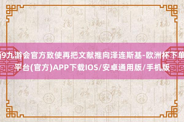 j9九游会官方致使再把文献推向泽连斯基-欧洲杯下单平台(官方)APP下载IOS/安卓通用版/手机版