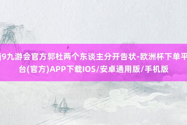 j9九游会官方郭杜两个东谈主分开告状-欧洲杯下单平台(官方)APP下载IOS/安卓通用版/手机版