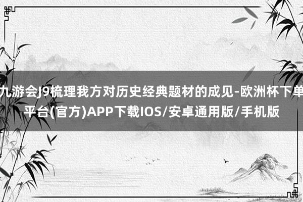九游会J9梳理我方对历史经典题材的成见-欧洲杯下单平台(官方)APP下载IOS/安卓通用版/手机版