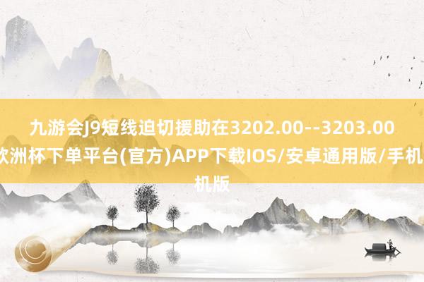 九游会J9短线迫切援助在3202.00--3203.00-欧洲杯下单平台(官方)APP下载IOS/安卓通用版/手机版