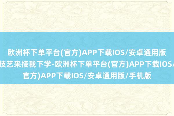 欧洲杯下单平台(官方)APP下载IOS/安卓通用版/手机版像我初恋那技艺来接我下学-欧洲杯下单平台(官方)APP下载IOS/安卓通用版/手机版