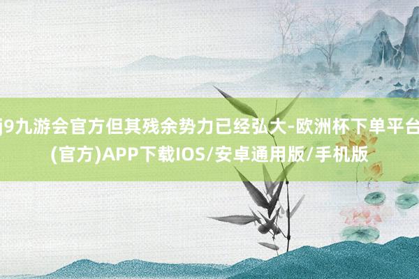j9九游会官方但其残余势力已经弘大-欧洲杯下单平台(官方)APP下载IOS/安卓通用版/手机版