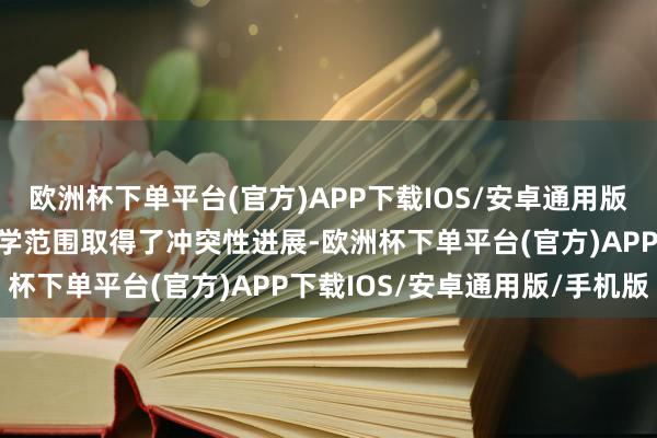 欧洲杯下单平台(官方)APP下载IOS/安卓通用版/手机版在细胞级再生科学范围取得了冲突性进展-欧洲杯下单平台(官方)APP下载IOS/安卓通用版/手机版