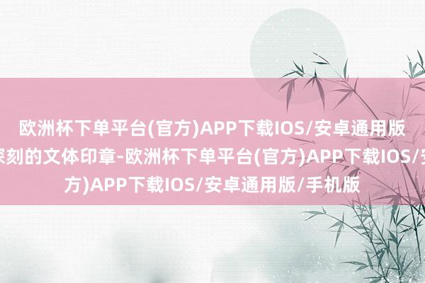 欧洲杯下单平台(官方)APP下载IOS/安卓通用版/手机版也留住了深刻的文体印章-欧洲杯下单平台(官方)APP下载IOS/安卓通用版/手机版