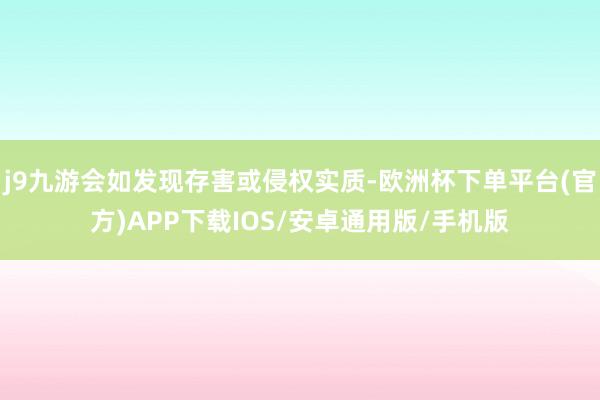 j9九游会如发现存害或侵权实质-欧洲杯下单平台(官方)APP下载IOS/安卓通用版/手机版
