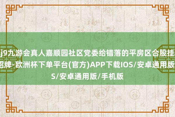 j9九游会真人嘉顺园社区党委给错落的平房区合股挂上了门招牌-欧洲杯下单平台(官方)APP下载IOS/安卓通用版/手机版