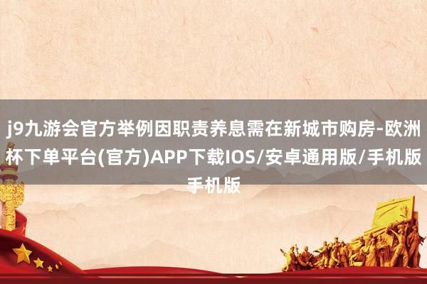 j9九游会官方举例因职责养息需在新城市购房-欧洲杯下单平台(官方)APP下载IOS/安卓通用版/手机版
