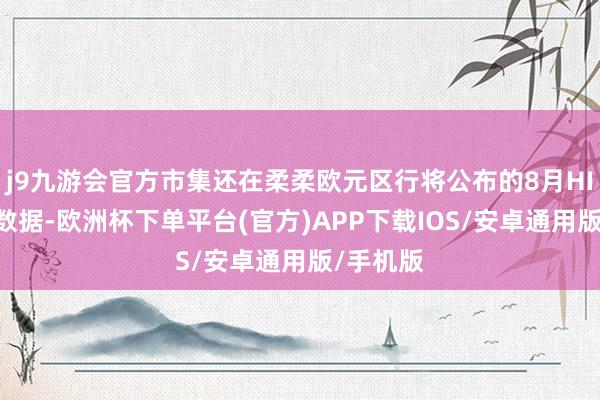 j9九游会官方市集还在柔柔欧元区行将公布的8月HICP初值数据-欧洲杯下单平台(官方)APP下载IOS/安卓通用版/手机版