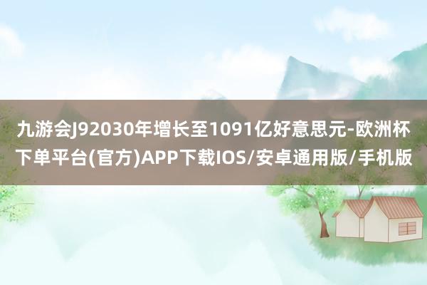 九游会J92030年增长至1091亿好意思元-欧洲杯下单平台(官方)APP下载IOS/安卓通用版/手机版