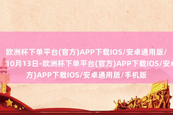 欧洲杯下单平台(官方)APP下载IOS/安卓通用版/手机版最新情况 10月13日-欧洲杯下单平台(官方)APP下载IOS/安卓通用版/手机版