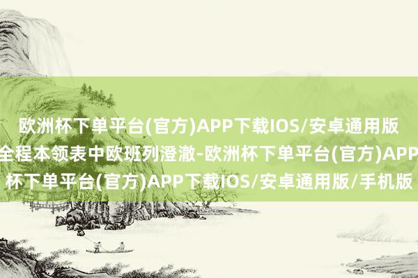 欧洲杯下单平台(官方)APP下载IOS/安卓通用版/手机版这亦然山东首条全程本领表中欧班列澄澈-欧洲杯下单平台(官方)APP下载IOS/安卓通用版/手机版