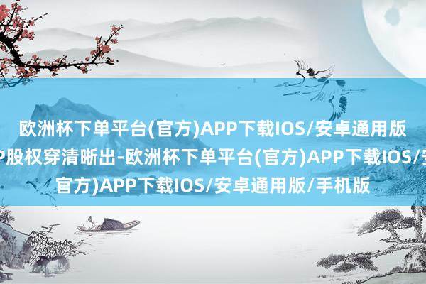 欧洲杯下单平台(官方)APP下载IOS/安卓通用版/手机版天眼查APP股权穿清晰出-欧洲杯下单平台(官方)APP下载IOS/安卓通用版/手机版