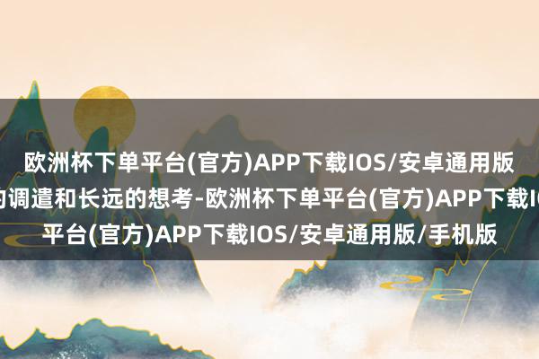 欧洲杯下单平台(官方)APP下载IOS/安卓通用版/手机版方以舟以满盈的调遣和长远的想考-欧洲杯下单平台(官方)APP下载IOS/安卓通用版/手机版