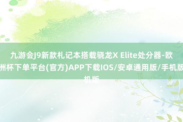 九游会J9新款札记本搭载骁龙X Elite处分器-欧洲杯下单平台(官方)APP下载IOS/安卓通用版/手机版