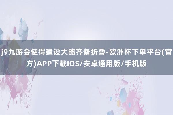 j9九游会使得建设大略齐备折叠-欧洲杯下单平台(官方)APP下载IOS/安卓通用版/手机版