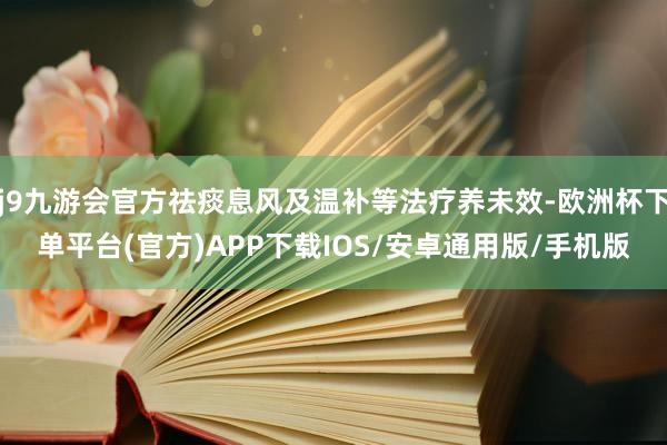 j9九游会官方祛痰息风及温补等法疗养未效-欧洲杯下单平台(官方)APP下载IOS/安卓通用版/手机版