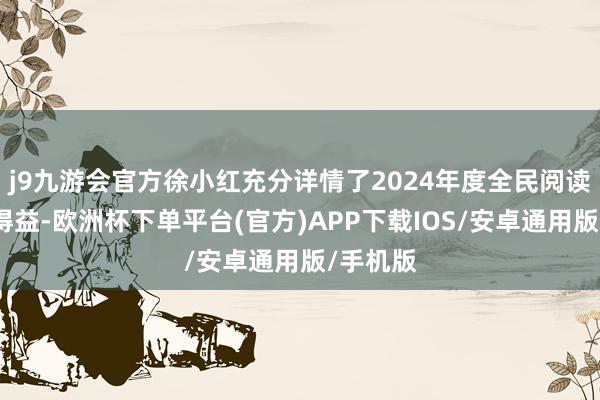 j9九游会官方徐小红充分详情了2024年度全民阅读得回的得益-欧洲杯下单平台(官方)APP下载IOS/安卓通用版/手机版