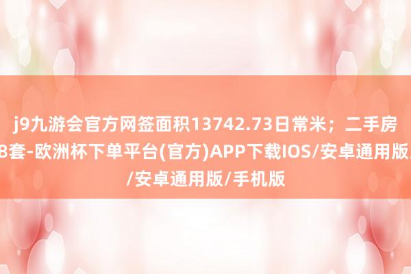 j9九游会官方网签面积13742.73日常米;二手房网签778套-欧洲杯下单平台(官方)APP下载IOS/安卓通用版/手机版