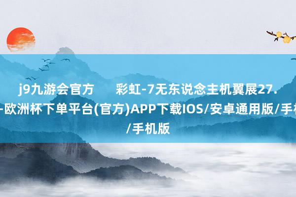 j9九游会官方      彩虹-7无东说念主机翼展27.3米-欧洲杯下单平台(官方)APP下载IOS/安卓通用版/手机版