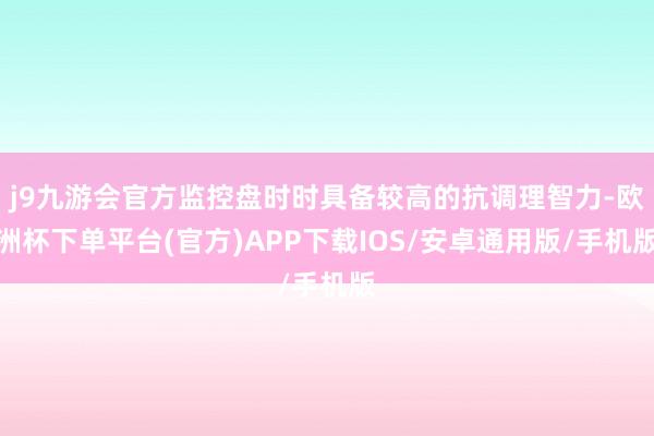j9九游会官方监控盘时时具备较高的抗调理智力-欧洲杯下单平台(官方)APP下载IOS/安卓通用版/手机版