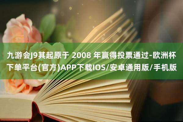 九游会J9其起原于 2008 年赢得投票通过-欧洲杯下单平台(官方)APP下载IOS/安卓通用版/手机版