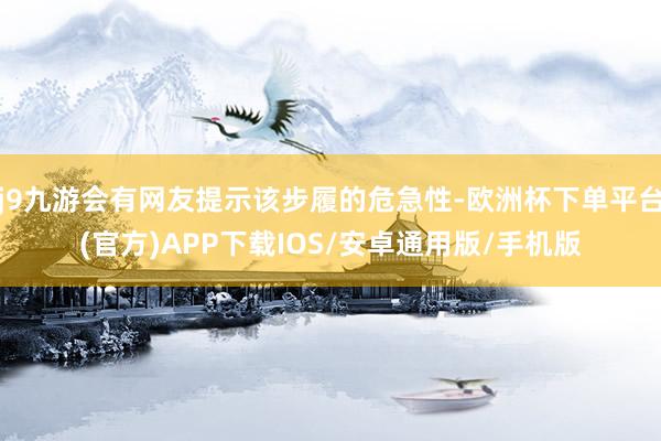 j9九游会有网友提示该步履的危急性-欧洲杯下单平台(官方)APP下载IOS/安卓通用版/手机版