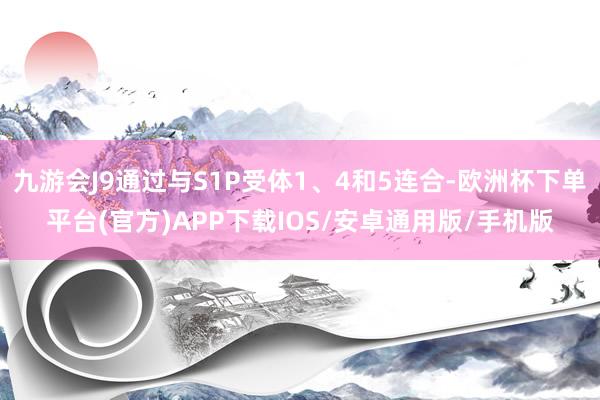 九游会J9通过与S1P受体1、4和5连合-欧洲杯下单平台(官方)APP下载IOS/安卓通用版/手机版