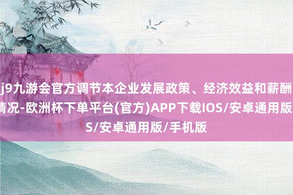 j9九游会官方调节本企业发展政策、经济效益和薪酬策略等情况-欧洲杯下单平台(官方)APP下载IOS/安卓通用版/手机版