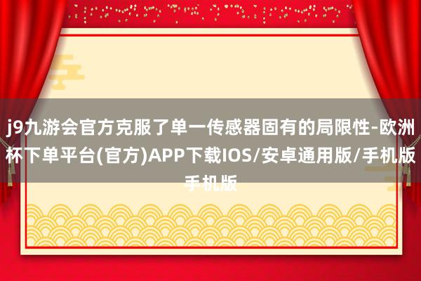 j9九游会官方克服了单一传感器固有的局限性-欧洲杯下单平台(官方)APP下载IOS/安卓通用版/手机版